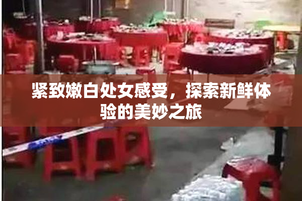 紧致嫩白处女感受，探索新鲜体验的美妙之旅