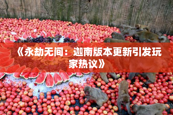《永劫无间：迦南版本更新引发玩家热议》