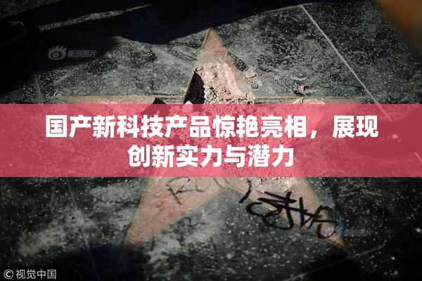 国产新科技产品惊艳亮相，展现创新实力与潜力