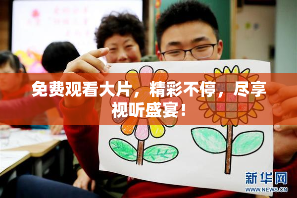免费观看大片，精彩不停，尽享视听盛宴！