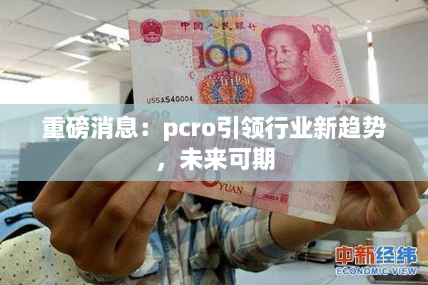 重磅消息：pcro引领行业新趋势，未来可期