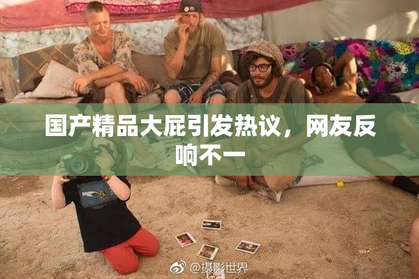 国产精品大屁引发热议，网友反响不一