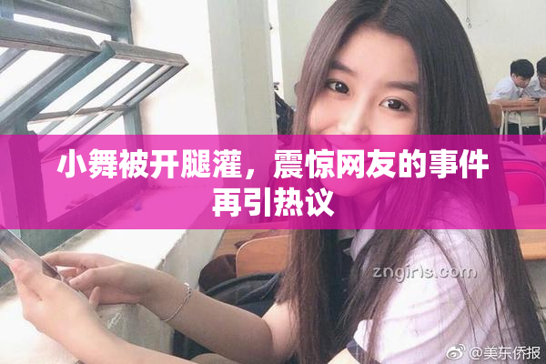 小舞被开腿灌，震惊网友的事件再引热议