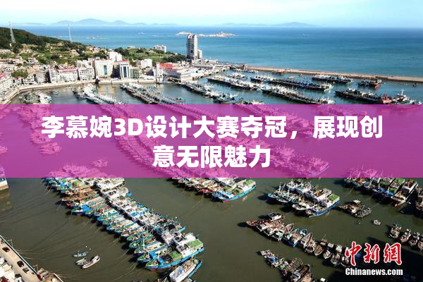 李慕婉3D设计大赛夺冠，展现创意无限魅力