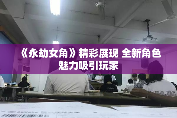 《永劫女角》精彩展现 全新角色魅力吸引玩家