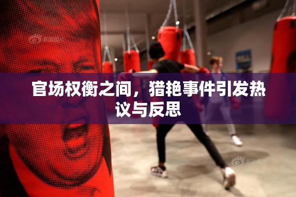官场权衡之间，猎艳事件引发热议与反思
