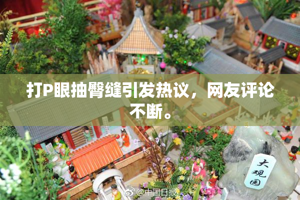 打P眼抽臀缝引发热议，网友评论不断。