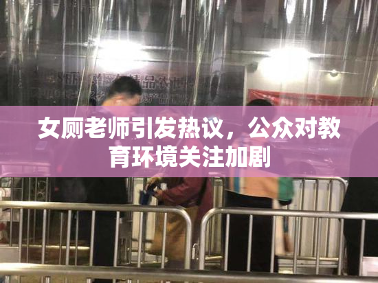 女厕老师引发热议，公众对教育环境关注加剧