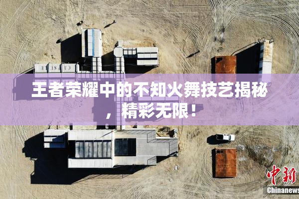 王者荣耀中的不知火舞技艺揭秘，精彩无限！