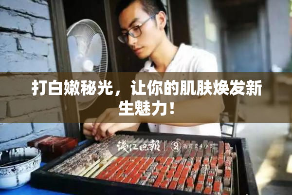 打白嫩秘光，让你的肌肤焕发新生魅力！