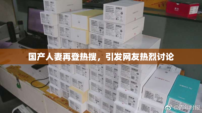 国产人妻再登热搜，引发网友热烈讨论