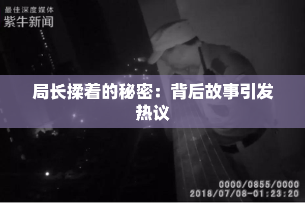 局长揉着的秘密：背后故事引发热议