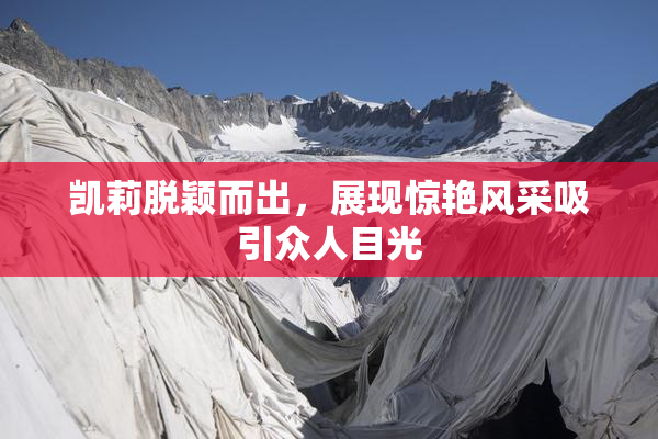 凯莉脱颖而出，展现惊艳风采吸引众人目光