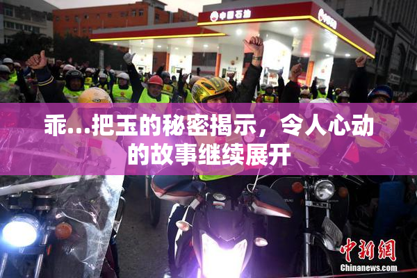 乖…把玉的秘密揭示，令人心动的故事继续展开