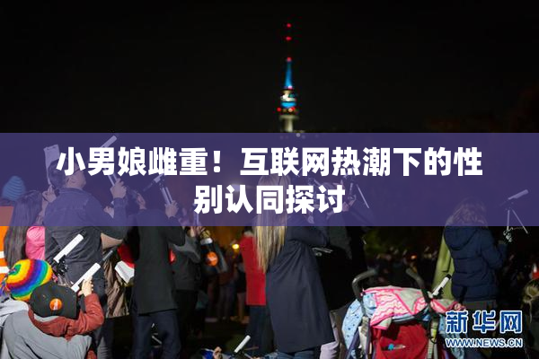 小男娘雌重！互联网热潮下的性别认同探讨