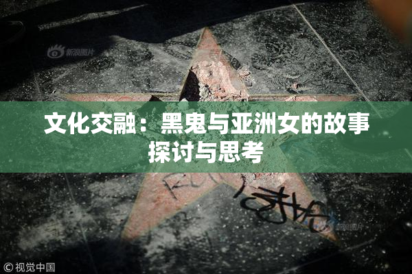 文化交融：黑鬼与亚洲女的故事探讨与思考