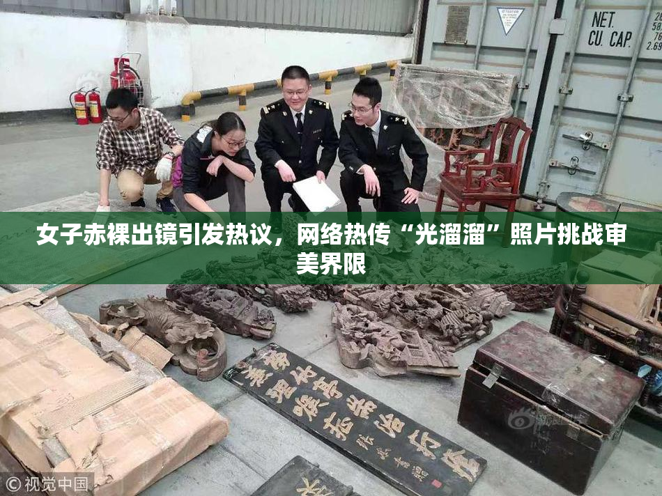 女子赤裸出镜引发热议，网络热传“光溜溜”照片挑战审美界限