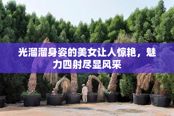 光溜溜身姿的美女让人惊艳，魅力四射尽显风采