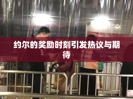 约尔的奖励时刻引发热议与期待