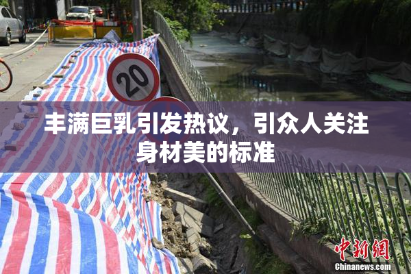 丰满巨乳引发热议，引众人关注身材美的标准