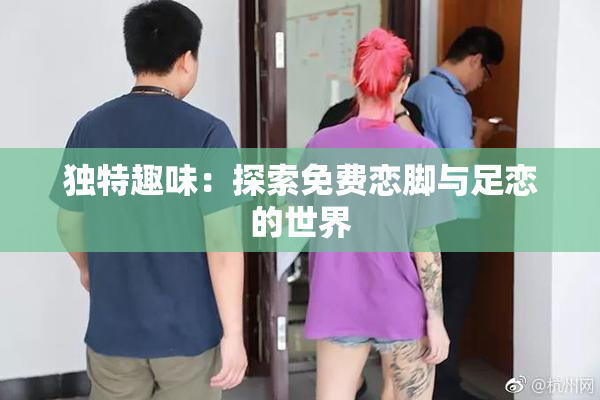 独特趣味：探索免费恋脚与足恋的世界