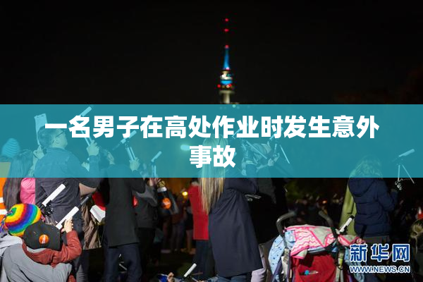 一名男子在高处作业时发生意外事故