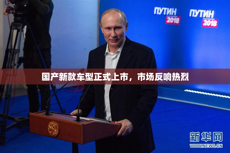 国产新款车型正式上市，市场反响热烈
