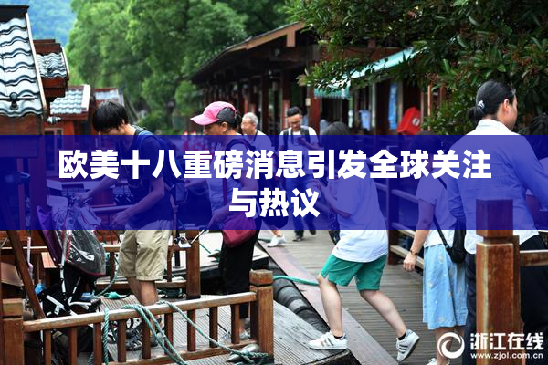 欧美十八重磅消息引发全球关注与热议
