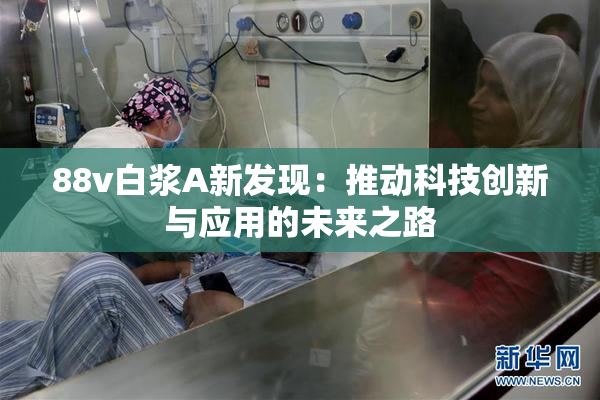 88v白浆A新发现：推动科技创新与应用的未来之路