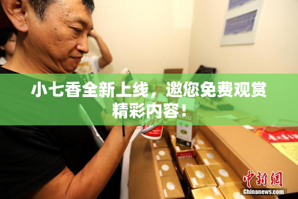 小七香全新上线，邀您免费观赏精彩内容！