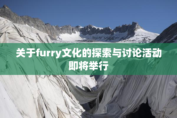 关于furry文化的探索与讨论活动即将举行