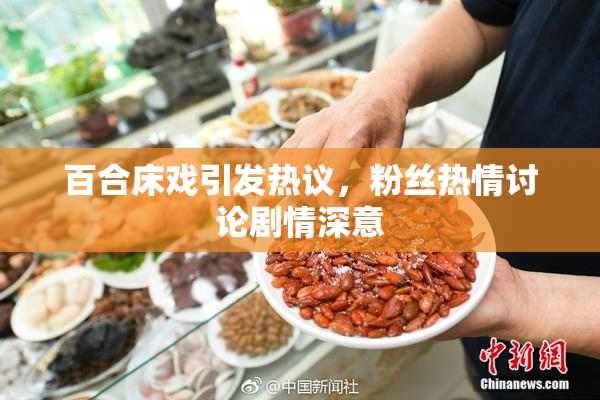 百合床戏引发热议，粉丝热情讨论剧情深意