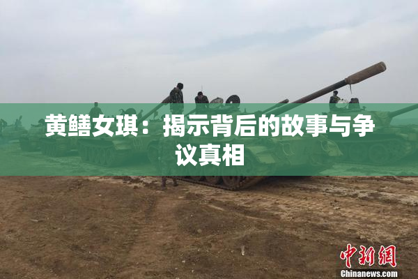 黄鳝女琪：揭示背后的故事与争议真相