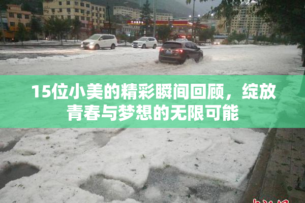 15位小美的精彩瞬间回顾，绽放青春与梦想的无限可能