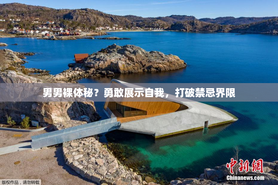 男男裸体秘？勇敢展示自我，打破禁忌界限