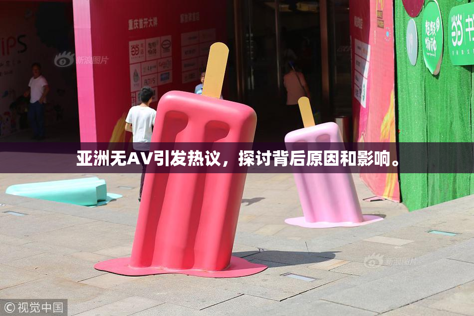 亚洲无AV引发热议，探讨背后原因和影响。
