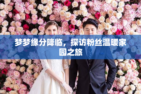 梦梦缘分降临，探访粉丝温暖家园之旅