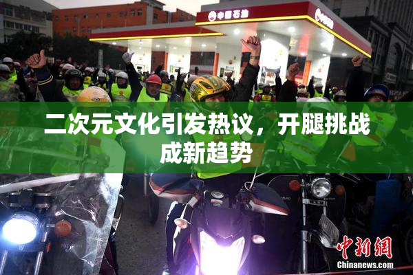 二次元文化引发热议，开腿挑战成新趋势