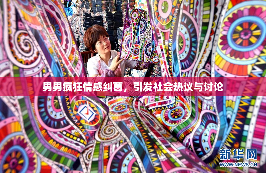 男男疯狂情感纠葛，引发社会热议与讨论