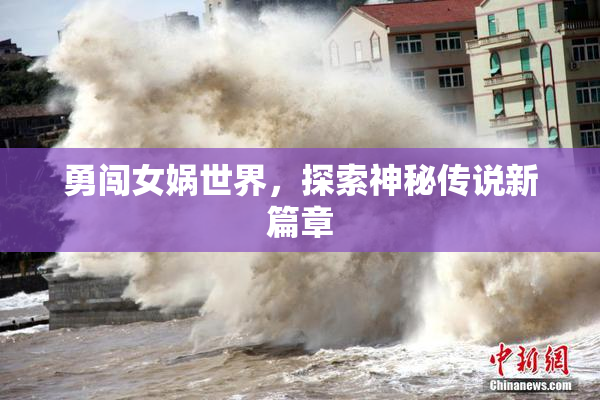 勇闯女娲世界，探索神秘传说新篇章
