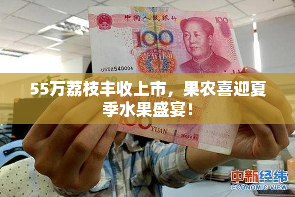 55万荔枝丰收上市，果农喜迎夏季水果盛宴！