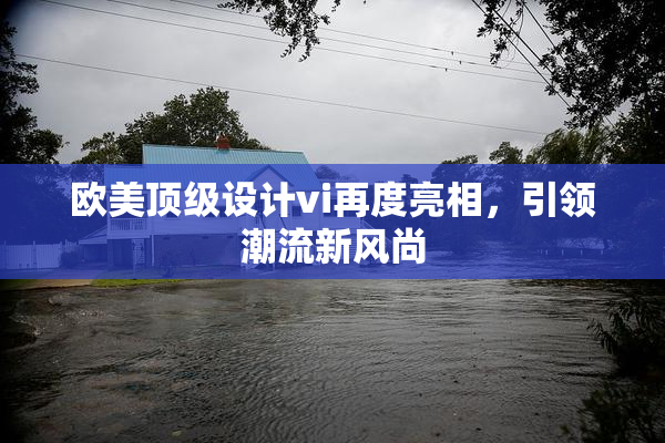 欧美顶级设计vi再度亮相，引领潮流新风尚