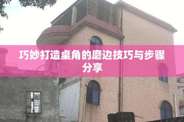 巧妙打造桌角的磨边技巧与步骤分享