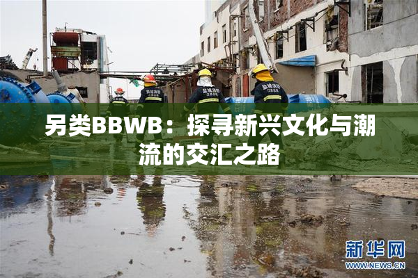 另类BBWB：探寻新兴文化与潮流的交汇之路