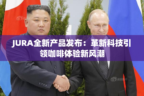 JURA全新产品发布：革新科技引领咖啡体验新风潮