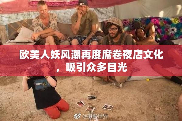 欧美人妖风潮再度席卷夜店文化，吸引众多目光
