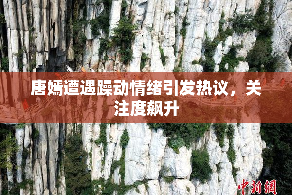 唐嫣遭遇躁动情绪引发热议，关注度飙升