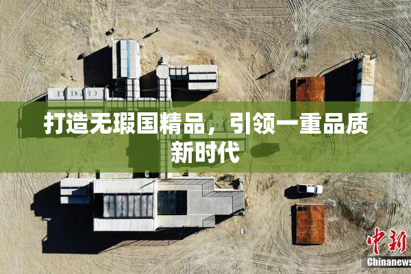 打造无瑕国精品，引领一重品质新时代