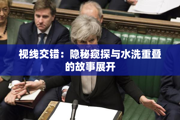 视线交错：隐秘窥探与水洗重叠的故事展开