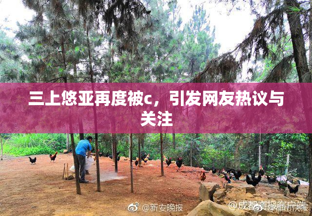 三上悠亚再度被c，引发网友热议与关注